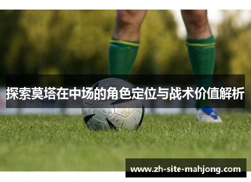 探索莫塔在中场的角色定位与战术价值解析