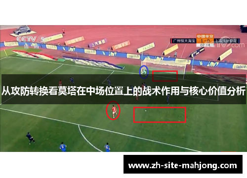 从攻防转换看莫塔在中场位置上的战术作用与核心价值分析