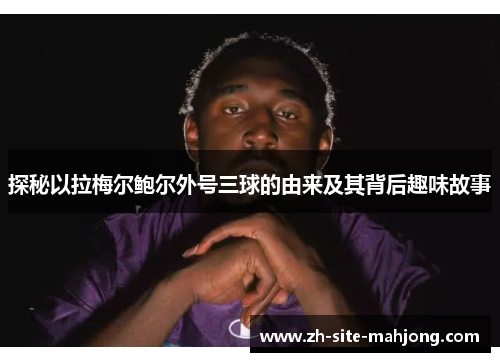 探秘以拉梅尔鲍尔外号三球的由来及其背后趣味故事