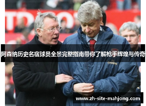 阿森纳历史名宿球员全景完整指南带你了解枪手辉煌与传奇 阿森纳历史名宿球员全景完整指南带你了解枪手辉煌与传奇