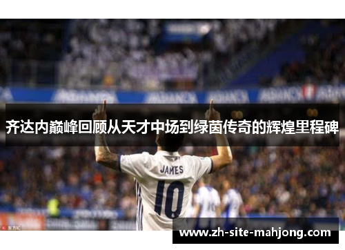 齐达内巅峰回顾从天才中场到绿茵传奇的辉煌里程碑 齐达内巅峰回顾从天才中场到绿茵传奇的辉煌里程碑