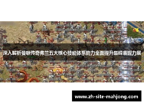 深入解析曼联传奇弗兰五大核心技能体系助力全面提升巅峰表现力展