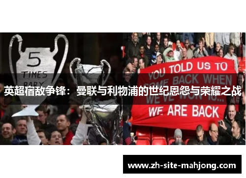 英超宿敌争锋:曼联与利物浦的世纪恩怨与荣耀之战 英超宿敌争锋:曼联与利物浦的世纪恩怨与荣耀之战