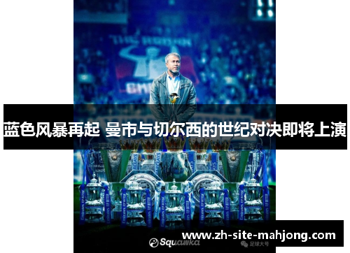 蓝色风暴再起 曼市与切尔西的世纪对决即将上演