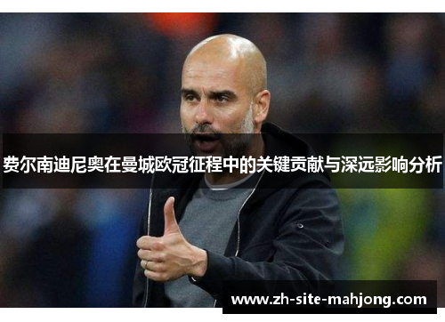 费尔南迪尼奥在曼城欧冠征程中的关键贡献与深远影响分析 费尔南迪尼奥在曼城欧冠征程中的关键贡献与深远影响分析