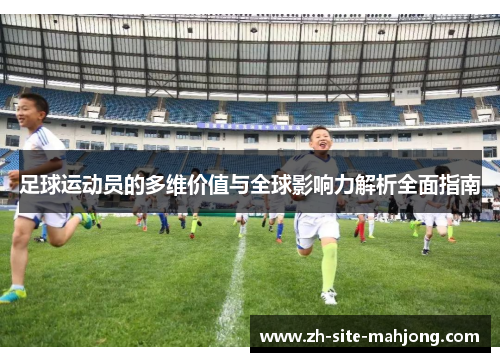足球运动员的多维价值与全球影响力解析全面指南