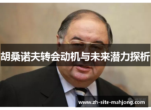 胡桑诺夫转会动机与未来潜力探析 胡桑诺夫转会动机与未来潜力探析