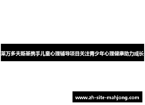 莱万多夫斯基携手儿童心理辅导项目关注青少年心理健康助力成长