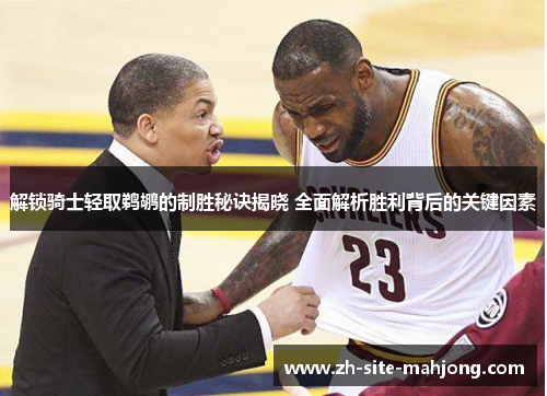 解锁骑士轻取鹈鹕的制胜秘诀揭晓 全面解析胜利背后的关键因素