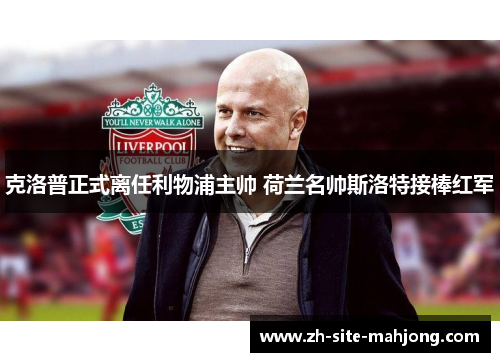 克洛普正式离任利物浦主帅 荷兰名帅斯洛特接棒红军