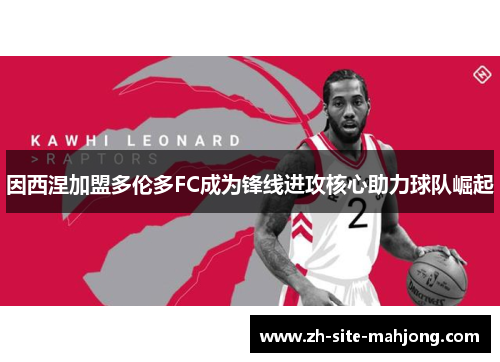 因西涅加盟多伦多FC成为锋线进攻核心助力球队崛起