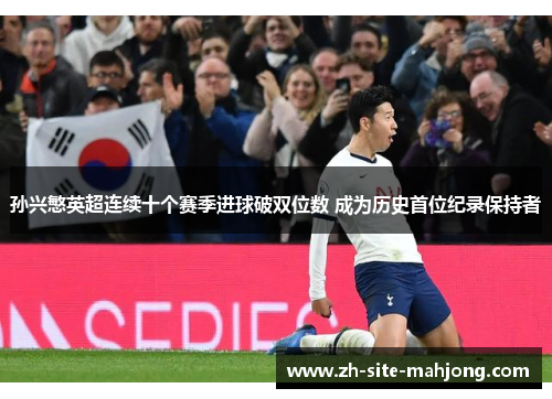 孙兴慜英超连续十个赛季进球破双位数 成为历史首位纪录保持者
