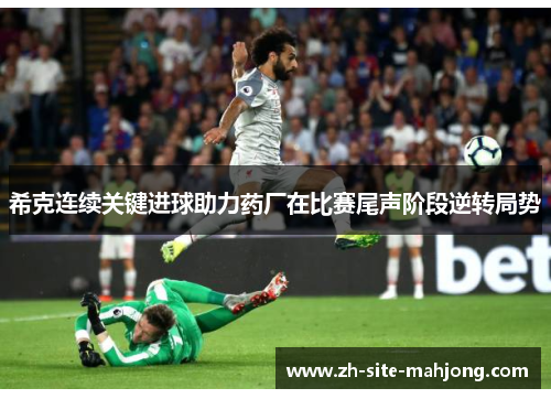 希克连续关键进球助力药厂在比赛尾声阶段逆转局势
