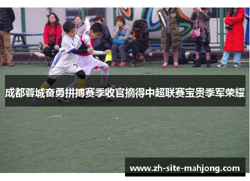 成都蓉城奋勇拼搏赛季收官摘得中超联赛宝贵季军荣耀