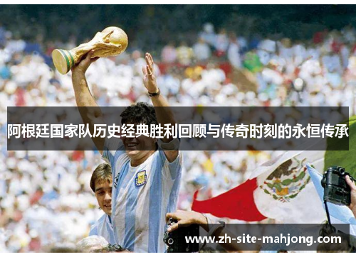 阿根廷国家队历史经典胜利回顾与传奇时刻的永恒传承 阿根廷国家队历史经典胜利回顾与传奇时刻的永恒传承